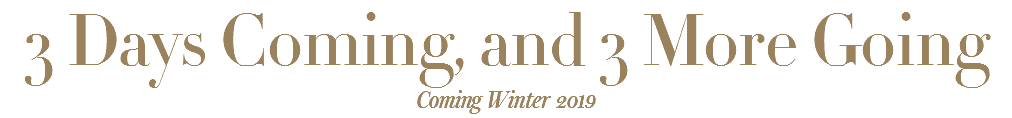 3 Days Coming, and 3 More Going Coming Winter 2019